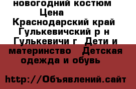 новогодний костюм › Цена ­ 500 - Краснодарский край, Гулькевичский р-н, Гулькевичи г. Дети и материнство » Детская одежда и обувь   